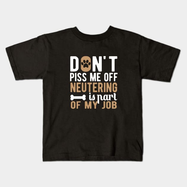 Dog - Don't piss me off neutering is part of my job Kids T-Shirt by KC Happy Shop
